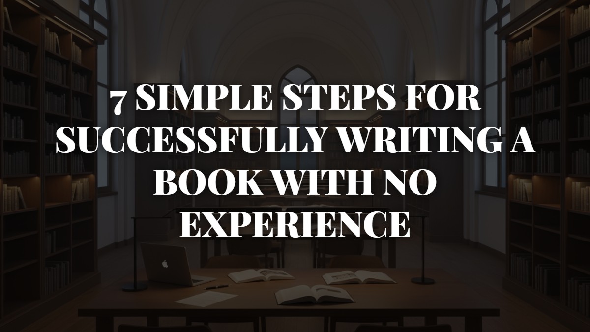 7 Simple Steps for Successfully Writing a Book With No Experience