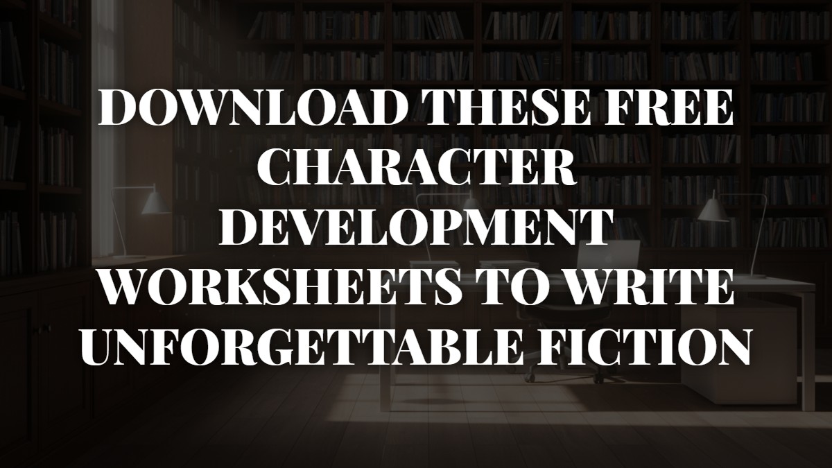 Download These Free Character Development Worksheets To Write Unforgettable Fiction