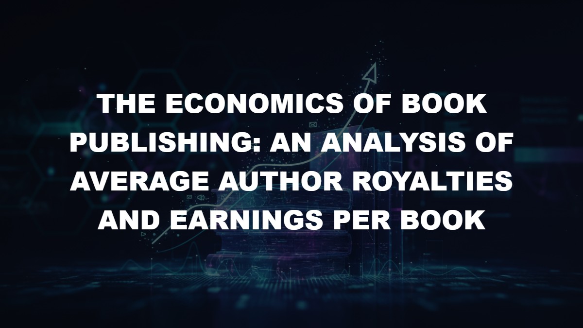 The Economics of Book Publishing: An Analysis of Average Author Royalties and Earnings Per Book