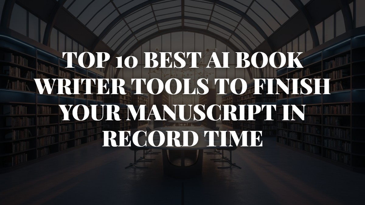 Top 10 Best AI Book Writer Tools to Finish Your Manuscript in Record Time
